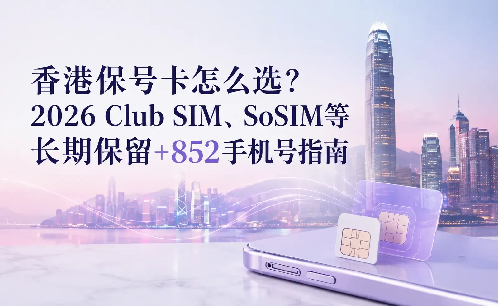香港保号卡怎么选？2026 Club SIM、SoSIM等长期保留+852手机号指南.webp