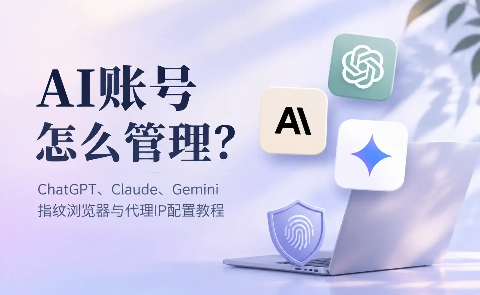 AI帳號怎麼管理?ChatGPT、Claude、Gemini指紋瀏覽器與代理IP配置教學.webp
