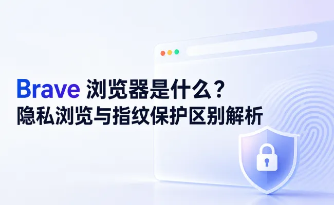 Brave 浏览器是什么？隐私浏览与指纹保护区别解析