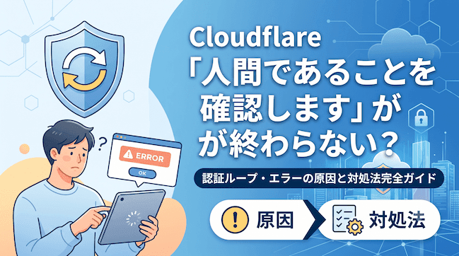 Cloudflare「人間であることを確認します」が終わらない？認証ループ・エラーの原因と対処法完全ガイド.png