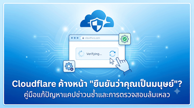 Cloudflare ค้างหน้า ยืนยันว่าคุณเป็นมนุษย์ คู่มือแก้ปัญหาแคปช่าวนซ้ำและการตรวจสอบล้มเหลว.png