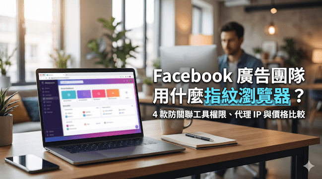 Facebook 廣告團隊用什麼指紋瀏覽器?4 款防關聯工具權限、代理 IP 與價格比較.png