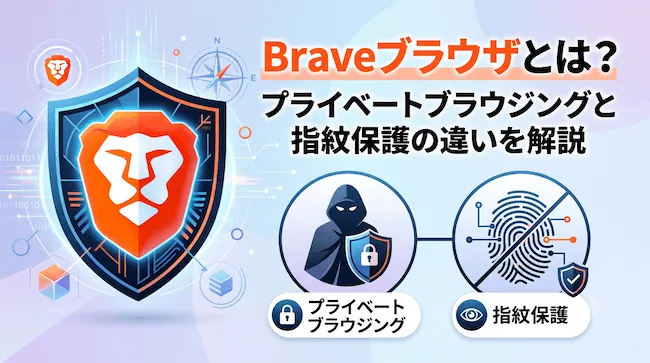 Braveブラウザとは?プライベートブラウジングと指紋保護の違いを解説