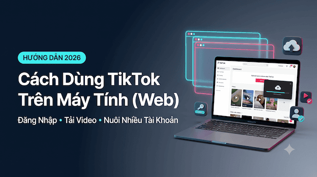 Hướng dẫn sử dụng TikTok Web 2026 Cách đăng nhập, tải video và quản lý nhiều tài khoản.png