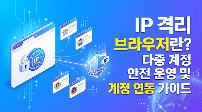 IP 격리 브라우저란 다중 계정 안전 운영 및 계정 연동 차단 가이드.png