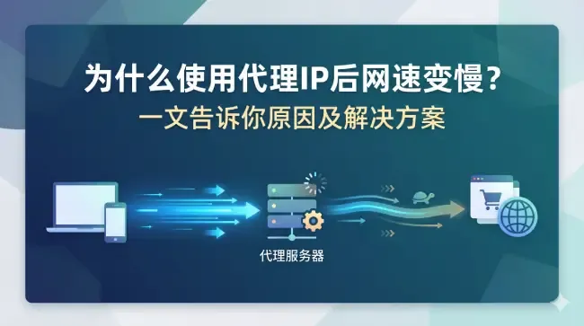 为什么使用代理IP后网速变慢？核心原因深度拆解与提速指南.webp