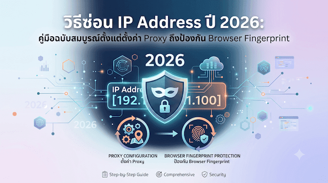 วิธีซ่อน IP Address ปี 2026 คู่มือฉบับสมบูรณ์ตั้งแต่ตั้งค่า Proxy ถึงป้องกัน Browser Fingerprint.png
