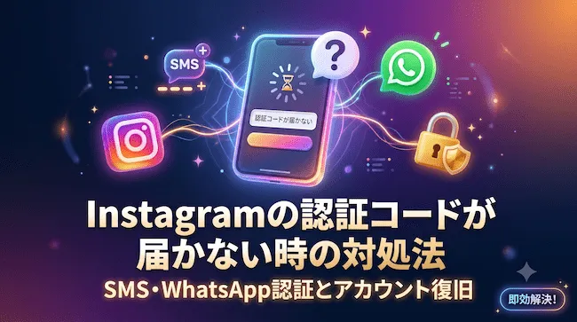 Instagram(IGIns)の認証コードが届かない場合の対処法:SMS・WhatsApp認証とアカウント復旧.webp