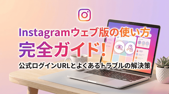 Instagramウェブ版の使い方完全ガイド!公式ログインURLとよくあるトラブルの解決策.png