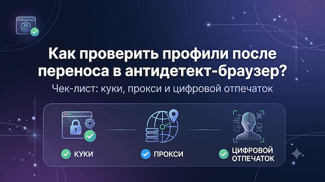 Как проверить профили после переноса в антидетект-браузер Чек-лист куки, прокси и цифровой отпечаток.png