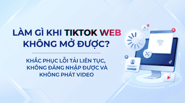 Làm gì khi TikTok Web không mở được Khắc phục lỗi tải liên tục, không đăng nhập được và không phát video.png
