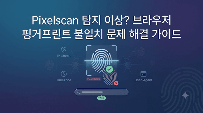 Pixelscan 탐지 이상 브라우저 핑거프린트 불일치 문제 해결 가이드.png