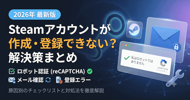 Steamアカウントが作成・登録できない?2026年版 ロボット認証・メール確認・登録エラーの解決策まとめ.png