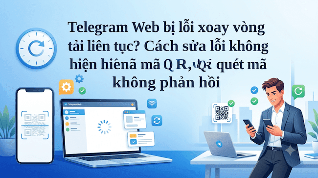 Telegram Web bị lỗi xoay vòng tải liên tục Cách sửa lỗi không hiện mã QR, quét mã không phản hồi.png