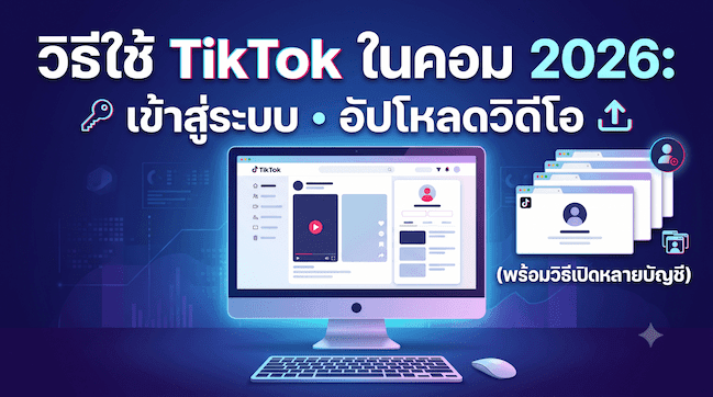 วิธีใช้ TikTok ในคอม 2026 เข้าสู่ระบบ อัปโหลดวิดีโอ (พร้อมวิธีเปิดหลายบัญชี).png