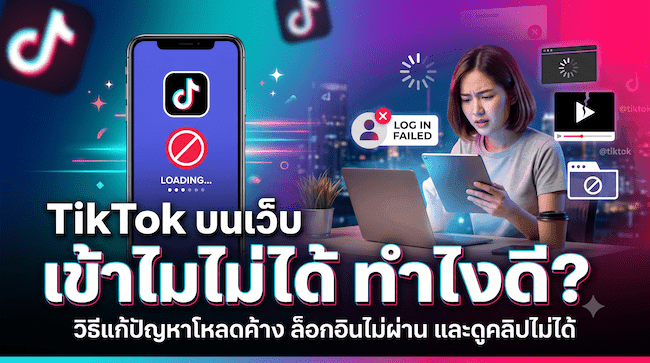 TikTok บนเว็บ เข้าไม่ได้ ทำไงดี วิธีแก้ปัญหาโหลดค้าง ล็อกอินไม่ผ่าน และดูคลิปไม่ได้.png