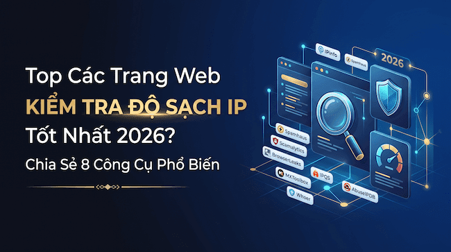 Top Các Trang Web Kiểm Tra Độ Sạch IP Tốt Nhất 2026 Chia Sẻ 8 Công Cụ Phổ Biến.png