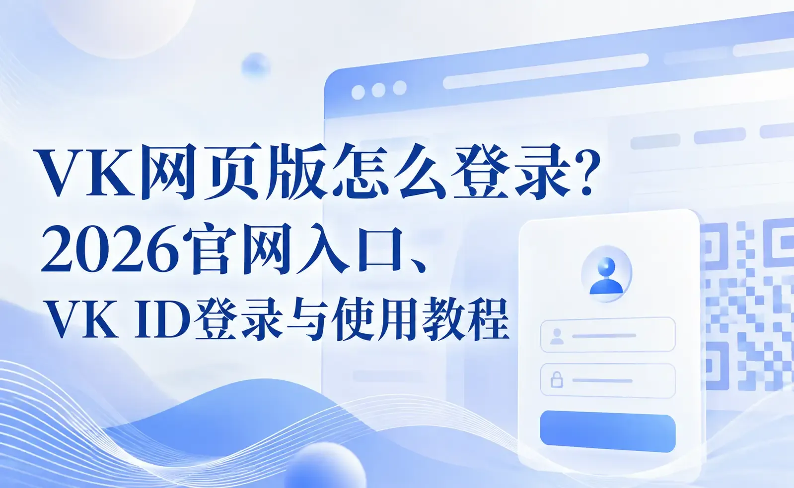 VK网页版怎么登录？2026官网入口、VK ID登录与使用教程.webp