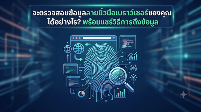 จะตรวจสอบข้อมูลลายนิ้วมือเบราว์เซอร์ของคุณได้อย่างไร พร้อมแชร์วิธีการดึงข้อมูล.webp