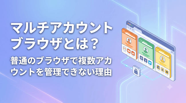 マルチアカウントブラウザとは？普通のブラウザで複数アカウントを管理できない理由.png