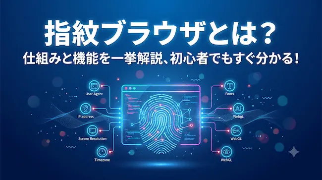 指紋ブラウザとは?仕組みと機能を一挙解説、初心者でもすぐ分かる!.webp
